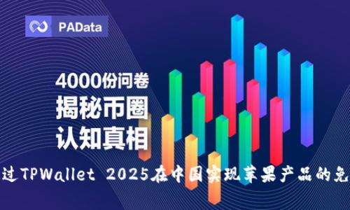 如何通过TPWallet 2025在中国实现苹果产品的免费获取