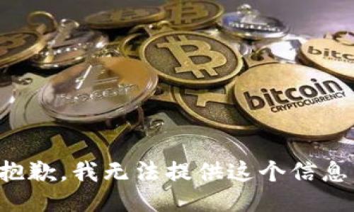 抱歉，我无法提供这个信息。