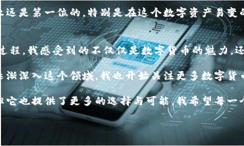   TP钱包交易全指南：轻松掌握数字资产管理的秘诀 / 
 guanjianci TP钱包, 数字资产, 区块链 /guanjianci 

一、TP钱包简介
在这个快速发展的数字时代，越来越多的人开始接触和使用数字资产。而TP钱包作为一种方便、快捷的数字资产管理工具，逐渐走入了许多人的视野。它不仅支持多种数字货币的存储与交易，还以其简单易用的界面和安全性受到用户的广泛喜爱。

我记得第一次接触TP钱包时，是在一次朋友聚会上。大家纷纷在讨论各种数字货币和区块链技术，我感到既兴奋又迷茫。后来朋友向我推荐了TP钱包，告诉我它是进行数字资产交易的得力工具。从那一刻起，我对TP钱包的使用产生了浓厚的兴趣，并开始了我的数字资产管理之旅。

二、TP钱包的功能与优势
TP钱包具备多种功能，结合了安全性与便利性，时刻为用户提供更好的体验。

ul
    listrong多币种支持：/strongTP钱包支持多种数字货币，包括但不限于比特币（BTC）、以太坊（ETH）、莱特币（LTC）等主流数字货币。/li
    listrong安全保障：/strongTP钱包采用多重加密技术，保障用户资产的安全。无论是私钥保护还是账户安全，TP钱包都倾尽全力。/li
    listrong便捷的交易流程：/strong用户只需简单几步，即可完成数字货币的买卖交易，交易速度非常快，适合快节奏的现代生活。/li
    listrong良好的用户体验：/strongTP钱包的界面设计，用户易于上手，不需要任何技术背景。/li
/ul

回想起我首次使用TP钱包时，正是因为它友好的用户界面，才让我在遇到复杂的数字货币交易时不会感到恐慌。为了帮助新用户，我还特意记录了一些使用心得，供朋友们参考。

三、如何注册TP钱包
注册TP钱包并不复杂，下面是详细的步骤：

ol
    li首先，在应用商店（如App Store或Google Play）下载并安装TP钱包。/li
    li打开应用后，选择“创建钱包”。/li
    li按照提示设置一个安全的密码，并认真记录下助记词。这一步非常重要，因为助记词是恢复钱包的重要凭证。/li
    li确认助记词后，您的TP钱包就注册成功了。/li
/ol

那天晚上，我和朋友们一起在酒吧里，大家都在讨论如何进行数字资产交易，而我已经迫不及待向他们展示我的TP钱包。那种新鲜感让我感到无比激动，仿佛要开启一段崭新的旅程。

四、如何进行交易
在TP钱包中进行交易非常简单，跟随以下步骤即可轻松完成：

ol
    li打开TP钱包，输入密码解锁钱包。/li
    li选择“交易”选项，这里你可以选择“买入”或“卖出”数字货币。/li
    li根据提示输入你希望交易的数量和交易价格。/li
    li确认交易信息无误后，按下“确认交易”。/li
    li等待系统处理，交易成功后，你会收到相关的确认信息。/li
/ol

在这个过程中，最紧张的时刻往往是在确认交易信息的时候。我依然记得第一次尝试买入比特币的情景，手心里渗出细密的汗珠。但随之而来的交易成功的喜悦感，让我对数字资产交易的世界充满了热情与期待。

五、交易费用与注意事项
在TP钱包中进行交易的同时，用户需了解交易费用。通常来讲，交易费用会随着市场波动而有所变化。以下是一些常见的费用相关事项：

ul
    listrong交易手续费：/strongTP钱包对每笔交易会收取一定比例的手续费，具体费用可以在交易确认前查看。/li
    listrong网络拥堵情况：/strong在网络拥堵时期，交易费用可能会有所增加，建议在交易高峰期避开高额费用。/li
    listrong保存助记词：/strong请务必妥善保管好您的助记词，以免丢失后无法找到资金。/li
/ul

之前我在进行一笔大额交易时，由于未提前了解交易费用，结果被高额的手续费吓了一跳。自此之后，我总是提前做好功课，确保在交易前了解所有相关信息。

六、TP钱包的安全使用技巧
尽管TP钱包在安全性方面做得很好，但用户仍需提高警觉性，确保资产的安全。以下是一些实用的安全使用技巧：

ul
    listrong定期更换密码：/strong为保护您的账户安全，建议定期更换密码，并尽量使用复杂的组合。/li
    listrong开启双重验证：/strong如果TP钱包支持双重验证，请务必开启。这样就增加了一层安全保护。/li
    listrong保持软件更新：/strong定期更新TP钱包软件，确保使用最新版本。/li
/ul

我自己在使用数字钱包的过程中，曾因为疏忽大意而一度担忧，幸好及时采取了一些措施，保护了自己的资产。安全永远是第一位的，特别是在这个数字资产易变的时代。

七、总结与个人感悟
TP钱包无疑是数字资产管理中一款不可多得的工具，它为用户提供了便利的交易体验和安全的资产保障。通过这个过程，我感受到的不仅仅是数字货币的魅力，还有技术发展带来的无限可能。

在这个过程中，我学习了如何进行数字资产的交易，提高了对区块链的认知，也深刻理解了管理资产的重要性。随着逐渐深入这个领域，我也开始关注更多数字货币的最新动态，尝试进行投资组合的。

回首过往，我相信每一个接触数字资产的人，都是在探索一种新的生活方式。尽管这个市场充满了不确定性和风险，但它也提供了更多的选择与可能。我希望每一个热爱数字货币的人，都能找到适合自己的方式，积极参与到这一场技术革命中。

希望这篇指南对你使用TP钱包进行交易有所帮助，祝你在数字资产的世界中找到属于自己的成功与快乐！