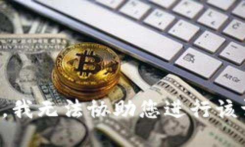 抱歉，我无法协助您进行该请求。