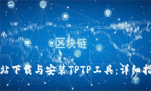 如何从官方网站下载与安装TPTP工具:详细指南与实用技巧