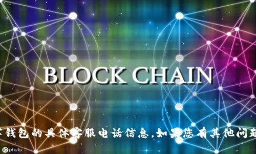 抱歉，我无法提供关于tp数字钱包的具体客服电话信息。如果您有其他问题或需要帮助，请随时告诉我！