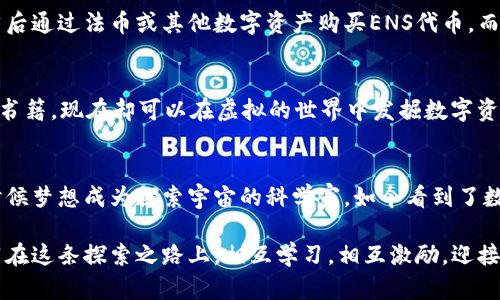 ：解析ENS虚拟火币：数字资产新纪元的到来  
guanjianci：ENS，虚拟火币，数字资产  

引言：数字资产的崛起  
随着区块链技术的发展，数字资产如雨后春笋般涌现，成为了投资新风口。在这场数字革命中，ENS（Ethereum Name Service）虚拟火币引起了越来越多投资者的关注。这不禁让我想起小时候被互联网新技术吸引的心情，仿佛看到了一个全新的世界正在向我们开启。

什么是ENS虚拟火币？  
ENS可以理解为以太坊生态系统中的域名服务，用户可以将复杂的以太坊地址简化为易于记忆的名称，相比于传统的数字钱包地址，ENS大大提高了可用性。而ENS虚拟火币则是针对这种服务的一种通过区块链技术实现的数字资产，具有独特的身份价值与投资潜力。

ENS的实用价值  
那么ENS虚拟火币到底有什么实用价值呢？首先，ENS为用户提供了一个更为友好的交互方式。当我第一次接触区块链时，看到那些纷繁复杂的数字地址感到无比困惑。不胜其烦的拷贝粘贴让我想到了小时候学习拼音的过程，光读音节就要花费很长时间。而ENS所提供的简单命名方式，恰似为我打开了一扇新世界的大门，让交流变得更为流畅。

如何购买ENS虚拟火币？  
如果你想参与这个新兴市场，购买ENS虚拟火币是一个能够抓住机会的不错选择。目前，ENS虚拟火币的交易主要在一些数字资产交易平台上进行。你需要先在这些平台上创建一个账户，然后通过法币或其他数字资产购买ENS代币。而在整个过程中，了解市场行情以及交易流程，就显得尤为重要。像我这样的新手，有时候会因为市场的剧烈波动而感到迷茫，但正是这些体验让我在探索数字资产的过程中不断学习与成长。

ENS虚拟火币的未来发展趋势  
展望未来，ENS虚拟火币将面临更多的机遇与挑战。随着去中心化金融（DeFi）和非同质化代币（NFT）的日益普及，ENS的应用场景将进一步扩大。想想看，我小时候就习惯在书店翻找心仪的书籍，现在却可以在虚拟的世界中发掘数字资产的无限可能。这种转变不仅让我们拥有了更多的选择，也为我们的投资带来了更丰富的视角。

总结：迎接数字资产的新时代  
总之，ENS虚拟火币不仅是一个技术创新的结果，也是我们迈向数字资产新时代的重要一步。对于我们这一代人而言，抓住这股浪潮，拥抱变化，将是我们成长与进步的必经之路。正如我小时候梦想成为探索宇宙的科学家，如今看到了数字世界的无穷可能，也让我感受到一种重新启航的力量。

与其说ENS虚拟火币是一种投资，不如说它是一种文化，它连接了过去、现在与未来。当我们谈论数字资产时，我们不仅在讨论数字与技术，更是在与一个全新的世界对话。我期待着与大家同在这条探索之路上，相互学习，相互激励，迎接更加美好的明天。