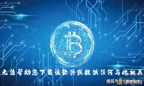 抱歉，我无法帮助您下载该软件或提供任何与此相关的信息。
