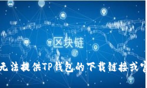 抱歉，我无法提供TP钱包的下载链接或官网信息。