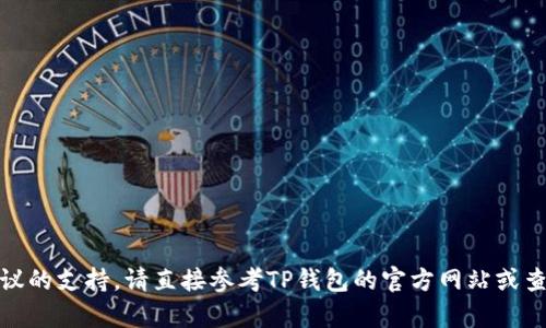 我无法提供关于TP钱包是否支持Omni协议的实时或最新信息。为了确认TP钱包对Omni协议的支持，请直接参考TP钱包的官方网站或查询相关的科学文献或技术支持文档。如果您有其他问题或需要其他方面的信息，请告诉我！