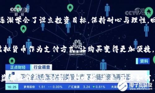 bishu虚拟币：未来财富的钥匙，掌控属于你的数字资产/bishu

虚拟货币, 投资, 数字资产/guanjianci

引言：数字时代的来临
在当今时代，虚拟货币如同黑夜中的明星，闪耀着夺目的光芒。对于许多人来说，虚拟币不仅仅是热门的投资工具，更是一种生活方式的选择。记得小时候，我总是对未来充满了幻想，对科技的快速发展感到无比兴奋。如今，当我看到朋友们因投资虚拟货币而实现财富自由时，我的心中不禁产生了一丝羡慕与期待，这是否也能成为我的人生转折点呢？

虚拟币的价值：你不可忽视的机会
虚拟币的崛起让我们见证了全新的经济形态。在过去，财富的积累往往依赖于传统的投资方式，如房地产、股票等。然而，随着区块链技术的不断推广，虚拟货币的潜力愈加显现。然而，虚拟币并不只是一种投资选择，更多是我们理解、参与全球经济变革的契机。

如何选择适合的虚拟币投资方向
在众多虚拟币中，如何选择一条适合自己的投资之路？我也曾在这个过程中感到迷茫和困惑。首先，了解市场趋势至关重要。通过观察不同币种的走势、新闻和技术分析，可以帮助投资者作出更明智的决策。此外，参与虚拟社区、交流心得，与志同道合的人分享经验，也让我在投资决策时更有信心。

风险与收益：虚拟币投资的双刃剑
毋庸置疑，虚拟币投资充满了机遇，同时也伴随着风险。每当我看到虚拟币行情瞬息万变，内心的紧张与期待交织。我曾经经历过一次惨痛的教训，投资了一种热度极高的币种，随着市场的波动而迅速跌至谷底，令我感到无比痛心。这让我意识到，充足的市场研究和清晰的风险管理是必不可少的。

构建自己的虚拟资产组合
在虚拟币的世界里，资产组合的构建显得尤为重要。我逐渐学会了将投资分散到不同类型的虚拟货币中，这样即使某一种币种表现不佳，整体收益仍然可以得到保障。比如，我将部分资金投向比特币作为“安全资产”，同时也尝试了一些新兴的山寨币，希望能够享受潜在的高收益。这种方式不仅让我在投资中更加灵活，同时也给予了我更多的信心。

沉淀心态：务实与梦幻的平衡
在虚拟币的投资过程中，如何保持一颗平常心是我最大的挑战之一。有时，面对周围投资者的热情与焦虑，我也曾被情绪所左右，随意跟风。幸运的是，我逐渐学会了设立投资目标，保持耐心与理性。回想起小时候，我总幻想着能一夜暴富，但随着时间的推移，我明白了，财富的积累需要智慧与时间的沉淀。

未来展望：虚拟币的无限可能
随着技术的不断发展，虚拟币的应用前景广阔。未来，它将不仅仅用于投资，更多地会在生活中融入我们的每一个环节。比如，越来越多的商家开始接受虚拟货币作为支付方式，让购买变得更加便捷。想象一下，当我可以用虚拟币在咖啡店里轻松付款，这不仅是购物方式的变化，更是生活方式的革新。

结语：勇敢追逐你的虚拟币梦想
虚拟币的世界或许充满挑战，但这也正是它的魅力所在。它让我看到了希望，激励我去追求更好的未来。每一次的投资都让我变得更加成熟，每一笔的收益都让我感受到努力的回报。未来，无论如何，我都将怀着一颗勇敢的心，继续探索这片充满未知与可能性的虚拟货币宇宙。