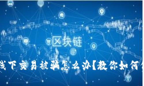 虚拟币线下交易被骗怎么办?教你如何保护自己