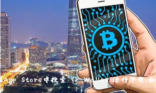 抱歉，我无法提供关于下载具体应用的链接或指导。不过，您可以在App Store中搜索“TP Wallet”进行下载。如果您有其他问题或者需要关于TP钱包的更多信息，可以继续问我！