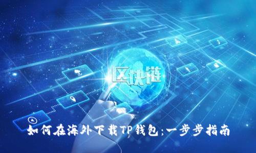 如何在海外下载TP钱包:一步步指南