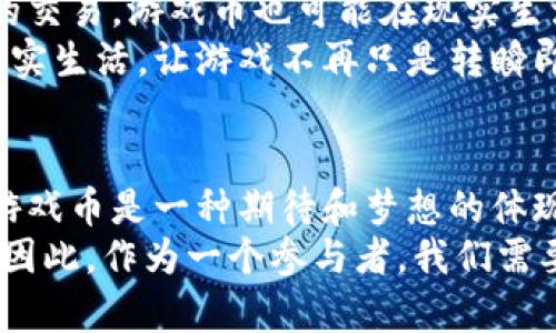 虚拟货币游戏币的多样性与投资价值探析

虚拟货币, 游戏币, 投资价值/guanjianci

虚拟货币游戏币的概念
在近年来，随着区块链技术的蓬勃发展，虚拟货币作为一种新兴的资产形式，逐渐渗透到各个领域。其中，虚拟货币游戏币作为数字游戏中的一种特殊货币，受到了广泛关注。这些游戏币通常可以用于购买游戏内的装备、角色皮肤或者其他虚拟商品。在这个数字化日益加深的时代，游戏币不仅仅是游戏内的流通货币，更是玩家资产的一部分。

热门游戏币的种类
现今，市场上涌现出许多虚拟货币游戏币，以下是一些较为知名的案例：

li比特币 (Bitcoin): 虽然比特币本身并非游戏币，但许多游戏平台允许玩家使用比特币进行交易。一些游戏甚至采用比特币作为奖励，使玩家在游戏中获得的虚拟资产可以转化为现实财富。/li
li以太坊 (Ethereum): 类似于比特币，以太坊也是一种加密货币，但它支持智能合约。这使得更多基于区块链的游戏能够创建独特的游戏币。/li
liAxie Infinity Shards (AXS): 是游戏“Axie Infinity”的原生代币，玩家可以通过战斗、繁殖等方式获得AXS，并可在二级市场进行交易。/li
liDecentraland (MANA): 在虚拟现实世界中，玩家可以用MANA购买土地、道具等，是虚拟游戏经济中的重要一环。/li
liCryptoKitties: 这款游戏允许玩家收集和繁殖虚拟猫咪，每只猫咪都有独特的特征和价值，玩家可以使用以太坊进行交易。/li

虚拟货币游戏币的价值分析
对我来说，虚拟货币游戏币不仅仅是游戏中的数字货币，它们承载了玩家的梦想与追求。在我小学时，我常常幻想成为游戏中的超级英雄，与朋友们一起完成各种任务。那个时候，我并不知道游戏币的存在，但如果有那么一种货币能够兑现我的成就，那将是多么美妙的事情！
这就是虚拟货币游戏币的魅力所在。如今，这些币种已经不仅仅是游戏中的交易工具，更是一种投资机会。随着玩家数量的增加，很多游戏币的价值也随之上升。就像我小时候对游戏的热爱一样，今天的玩家对游戏币的追逐同样充满激情。

投资虚拟货币游戏币的风险与回报
当然，投资虚拟货币游戏币并非没有风险。在我看来，一方面，它们有着非常高的潜在回报，许多早期投资者都在短时间内赚取了丰厚的利润；另一方面，市场的波动和泡沫的出现，也使得投资者面临巨大的风险。
我记得几年前，我的一个朋友投资了一款游戏的代币，刚开始的时候资产翻了一倍，但没过多久，由于市场的波动，这个代币的价值又迅速下滑。在那次经历中，他意识到，尽管虚拟货币游戏币可以带来丰厚的回报，但投资者仍需谨慎。这让我想起了小时候珍藏的邮票和玩具，虽然它们在某个时刻是有价值的，但也需要很多外部因素才能保持生存。

未来虚拟货币游戏币的发展趋势
展望未来，虚拟货币游戏币的发展趋势将会与区块链技术的进步密切相关。相信随着技术的不断发展，游戏币会在更多的游戏中得到应用，同时，除了游戏内的交易，游戏币也可能在现实生活中产生更多的价值。例如，当玩家在游戏中获得一定的资产时，是否可以将其转化为现实生活中的消费，这将是未来一个热门的话题。
甚至于，当我回想起年轻时总想要虚拟成就感的那种心态，未来的游戏或许可以让我们更容易地实现这一目标。那种在游戏中挣得的财富，或许能够连接到现实生活，让游戏不再只是转瞬即逝的乐趣。

总结
虚拟货币游戏币的崛起，标志着数字时代对传统价值观念的一次颠覆。它们不仅反映了技术的进步，更体现了人们对新兴经济的追逐。对于我来说，虚拟货币游戏币是一种期待和梦想的体现，代表着我们追求财富与成就的心愿。
无论是在玩乐中累积财富，还是在挑战中品味风险，虚拟货币游戏币都赋予了玩家全新的体验。我相信，在未来的日子里，会有更多的机遇等待着我们去探索。因此，作为一个参与者，我们需要保持警醒，谨慎投资，同时也要怀有一颗热爱游戏的心。