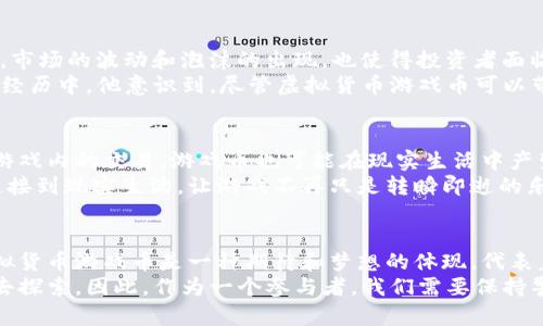 虚拟货币游戏币的多样性与投资价值探析

虚拟货币, 游戏币, 投资价值/guanjianci

虚拟货币游戏币的概念
在近年来，随着区块链技术的蓬勃发展，虚拟货币作为一种新兴的资产形式，逐渐渗透到各个领域。其中，虚拟货币游戏币作为数字游戏中的一种特殊货币，受到了广泛关注。这些游戏币通常可以用于购买游戏内的装备、角色皮肤或者其他虚拟商品。在这个数字化日益加深的时代，游戏币不仅仅是游戏内的流通货币，更是玩家资产的一部分。

热门游戏币的种类
现今，市场上涌现出许多虚拟货币游戏币，以下是一些较为知名的案例：

li比特币 (Bitcoin): 虽然比特币本身并非游戏币，但许多游戏平台允许玩家使用比特币进行交易。一些游戏甚至采用比特币作为奖励，使玩家在游戏中获得的虚拟资产可以转化为现实财富。/li
li以太坊 (Ethereum): 类似于比特币，以太坊也是一种加密货币，但它支持智能合约。这使得更多基于区块链的游戏能够创建独特的游戏币。/li
liAxie Infinity Shards (AXS): 是游戏“Axie Infinity”的原生代币，玩家可以通过战斗、繁殖等方式获得AXS，并可在二级市场进行交易。/li
liDecentraland (MANA): 在虚拟现实世界中，玩家可以用MANA购买土地、道具等，是虚拟游戏经济中的重要一环。/li
liCryptoKitties: 这款游戏允许玩家收集和繁殖虚拟猫咪，每只猫咪都有独特的特征和价值，玩家可以使用以太坊进行交易。/li

虚拟货币游戏币的价值分析
对我来说，虚拟货币游戏币不仅仅是游戏中的数字货币，它们承载了玩家的梦想与追求。在我小学时，我常常幻想成为游戏中的超级英雄，与朋友们一起完成各种任务。那个时候，我并不知道游戏币的存在，但如果有那么一种货币能够兑现我的成就，那将是多么美妙的事情！
这就是虚拟货币游戏币的魅力所在。如今，这些币种已经不仅仅是游戏中的交易工具，更是一种投资机会。随着玩家数量的增加，很多游戏币的价值也随之上升。就像我小时候对游戏的热爱一样，今天的玩家对游戏币的追逐同样充满激情。

投资虚拟货币游戏币的风险与回报
当然，投资虚拟货币游戏币并非没有风险。在我看来，一方面，它们有着非常高的潜在回报，许多早期投资者都在短时间内赚取了丰厚的利润；另一方面，市场的波动和泡沫的出现，也使得投资者面临巨大的风险。
我记得几年前，我的一个朋友投资了一款游戏的代币，刚开始的时候资产翻了一倍，但没过多久，由于市场的波动，这个代币的价值又迅速下滑。在那次经历中，他意识到，尽管虚拟货币游戏币可以带来丰厚的回报，但投资者仍需谨慎。这让我想起了小时候珍藏的邮票和玩具，虽然它们在某个时刻是有价值的，但也需要很多外部因素才能保持生存。

未来虚拟货币游戏币的发展趋势
展望未来，虚拟货币游戏币的发展趋势将会与区块链技术的进步密切相关。相信随着技术的不断发展，游戏币会在更多的游戏中得到应用，同时，除了游戏内的交易，游戏币也可能在现实生活中产生更多的价值。例如，当玩家在游戏中获得一定的资产时，是否可以将其转化为现实生活中的消费，这将是未来一个热门的话题。
甚至于，当我回想起年轻时总想要虚拟成就感的那种心态，未来的游戏或许可以让我们更容易地实现这一目标。那种在游戏中挣得的财富，或许能够连接到现实生活，让游戏不再只是转瞬即逝的乐趣。

总结
虚拟货币游戏币的崛起，标志着数字时代对传统价值观念的一次颠覆。它们不仅反映了技术的进步，更体现了人们对新兴经济的追逐。对于我来说，虚拟货币游戏币是一种期待和梦想的体现，代表着我们追求财富与成就的心愿。
无论是在玩乐中累积财富，还是在挑战中品味风险，虚拟货币游戏币都赋予了玩家全新的体验。我相信，在未来的日子里，会有更多的机遇等待着我们去探索。因此，作为一个参与者，我们需要保持警醒，谨慎投资，同时也要怀有一颗热爱游戏的心。