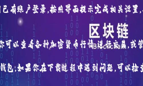 要在华为手机上下载TP钱包，你可以按照以下步骤进行操作：

步骤一：打开华为应用市场
首先，在你的华为手机上找到“应用市场”图标，点击打开应用市场。

步骤二：搜索TP钱包
在应用市场的搜索框中输入“TP钱包”，点击搜索按钮。

步骤三：选择并下载应用
在搜索结果中找到TP钱包，点击进入应用详情页面。检查应用的评分和评论，以确保这是你需要的应用。然后点击“下载”或“安装”按钮。

步骤四：安装并打开TP钱包
下载完成后，应用市场会自动安装TP钱包。安装完成后，你可以在手机桌面或应用列表中找到TP钱包的图标，点击打开。

步骤五：注册和设置账户
首次打开TP钱包时，你需要注册一个账户或使用已有账户登录。按照界面提示完成相关设置，确保你选用强密码，保障账户安全。

步骤六：使用TP钱包
账户设置完成后，你就可以开始使用TP钱包了。你可以查看各种加密货币行情、进行交易，或管理你的数字资产。

以上步骤可以帮助你在华为手机上顺利下载TP钱包。如果你在下载过程中遇到问题，可以检查手机的网络连接，或尝试清理应用市场的缓存。