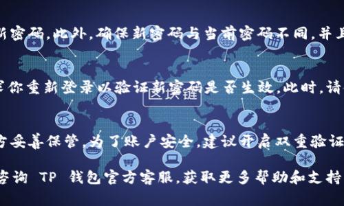 在使用 TP 钱包时，了解如何修改密码非常重要，以确保账户的安全和便捷性。以下是关于如何修改 TP 钱包密码的详细说明：

第一步：登录 TP 钱包
首先，你需要打开 TP 钱包应用程序并输入你的当前密码，以成功登录你的账户。如果你忘记了密码，可能需要通过电子邮件或手机号码重置密码，具体步骤通常在“登录”界面有提示。

第二步：进入账户设置
成功登录后，寻找并点击右下角的“我的”或“设置”按钮。不同版本的 TP 钱包可能会有所不同，但通常你可以在主页的上方或下方找到这个选项。进入“设置”界面后，你就可以管理与账户相关的各项设置，包括密码修改。

第三步：选择修改密码选项
在设置界面中，找到“安全设置”或“账户安全”这一选项，点击进入。在这个选项下，会看到“修改密码”或“重置密码”的按钮。在这里，你可能需要验证身份，通常是通过输入当前密码或验证码。

第四步：输入新密码
按照提示输入新的密码。为了保证安全性，建议设置一个包含字母、数字和特殊字符的新密码。此外，确保新密码与当前密码不同，并且长度通常要在6个字符以上。确认新密码的输入，以防万一。

第五步：完成修改并确认
输入新密码后，点击“保存”或“确认”按钮。系统通常会提示你密码修改成功，可能会要求你重新登录以验证新密码是否生效。此时，请使用新密码重新登录 TP 钱包。

温馨提醒
定期修改密码是保持账户安全的好习惯。此外，不要将密码告诉任何人，并在安全的地方妥善保管。为了账户安全，建议开启双重验证功能，提高安全性。

以上过程，能够帮助用户轻松地在 TP 钱包中修改密码。如果在操作中遇到问题，可以咨询 TP 钱包官方客服，获取更多帮助和支持。随着数字货币的普及，保护好自己的钱包安全显得尤为重要。