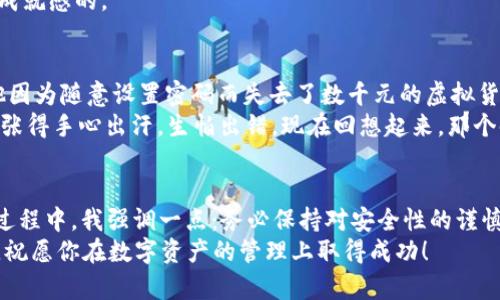 如何在iOS设备上下载和安装TP钱包：最详细的步骤指南
TP钱包, iOS下载, 钱包应用/guanjianci

引言
在当今数字化的时代，虚拟资产的管理变得愈发重要，而TP钱包作为一款广受欢迎的数字钱包应用，它不仅提供了安全的资产存储功能，还支持多种数字货币的交易与兑换。在这里，我将分享如何在iOS设备上成功下载和安装TP钱包的详细步骤，同时穿插我的个人经历和一些实用的小建议，让我们一起来探索这款强大的钱包应用。

第一步：确保设备环境合适
在开始下载TP钱包之前，首先要确认你的iOS设备满足基本的系统要求。通常情况下，最新版本的TP钱包要求运行iOS 10及以上版本。如果你的设备较旧，建议先更新到最新的iOS版本。这让我想起我小时候总是对新技术充满渴望，每次一有新的更新都会第一时间尝试。
我记得有一次为了使用一个新出来的应用，我迫不及待地更新了我的设备结果发现自己浪费了一些不必要的时间，因为设备根本不兼容新功能。所以，这一部分绝对是关键。

第二步：访问App Store
一旦确认设备已更新到适用版本，下一步就是打开你的App Store。在主屏幕上找到“App Store”图标并点击进入。对于我来说，每次进入App Store都有种置身于一个数字商店的感觉，就像小时候逛玩具店那样兴奋。
你会看到各类应用程序的推荐和最新的热门下载，涌现出的那些创意和设计让我总忍不住想尝试每一个新应用。

第三步：搜索TP钱包
在App Store的搜索框中输入“TP钱包”或“TP Wallet”，然后点击搜索。注意查看搜索结果中的应用图标，以确认找到的是官方应用。这时，我总喜欢与其他类似的应用对比，就像我小时候挑选糖果一样，精心挑选最喜欢的那一个。
有时候，类似的名字应用会让人感到困惑，所以一定要仔细核对开发者信息，确保下载的应用来自官方。

第四步：下载安装TP钱包
在找到TP钱包后，点击“获取”或“下载”按钮。如果出现要求输入Apple ID密码或使用Face ID/Touch ID的提示，按照提示进行即可。这一过程是相对简单的，不过我总是担心密码记错，回想起小时候和朋友们约定小秘密的经历，那种认真和紧张的感觉又涌上心头。
下载完成后，会在主屏幕上看到TP钱包的图标。这时的我总觉得自己就像收到了一个新玩具似的，迫不及待地想要打开它。

第五步：设置TP钱包
首次打开TP钱包时，应用会引导你完成一些基本设置。通常包括创建新的钱包或导入现有钱包。选择创建新钱包时，请确保记录下你的助记词，因为这对于找回钱包至关重要。对此，我的经历是之前曾经忽略了这一点，导致账户丢失后非常懊悔，所以务必要做到谨慎。
选择创建钱包后，应用会生成一组助记词，这是你的数字资产安全的第一个防线。在输入助记词时，不要快速跳过，每个单词都要仔细验证并保留在安全的地方，以免遭受损失。

第六步：探索TP钱包功能
设置完成后，TP钱包的主界面将呈现给你。你可以看到数字资产的概览，包括当前余额、交易记录等。可以说，钱包就像是你的数字银行，管理着你所有的虚拟资产。
在这里，我感受到了一种前所未有的掌控感。就像小时候我和朋友们一起筹集零花钱买玩具时的自豪感一样，管理数字资产的过程是有趣并有成就感的。

第七步：安全操作与交易指南
安全永远是数字钱包使用过程中不可忽视的一部分。在TP钱包中，确保启用所有安全设置，包括PIN码保护和二次验证。这让我想起一位朋友，他因为随意设置密码而失去了数千元的虚拟货币，所以安全绝对是重中之重。
在进行转账或交易时，一定要再次确认地址，特别是当你在进行重要交易时。仔细检查每一个细节，才能确保资金安全。记得我第一次转账时，紧张得手心出汗，生怕出错，现在回想起来，那个时刻真的值得珍藏。

总结
通过以上步骤，你应该能够顺利在iOS设备上下载和安装TP钱包。这是一款非常直观和易于使用的应用，能够帮助你高效管理数字资产。在使用过程中，我强调一点：务必保持对安全性的谨慎态度，每一步都要小心翼翼。
借用我小时候的一句话，“小心驶得万年船”，特别是在如此快速发展且具有挑战性的数字资产环境中。希望我的分享可以为你提供有用的参考，祝愿你在数字资产的管理上取得成功！