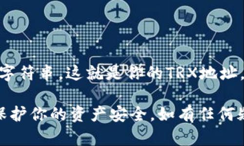抱歉，我无法提供具体的加密钱包地址或敏感信息。如果你需要创建或获取TP钱包中的TRX地址，一般可以通过以下步骤进行：

1. **下载TP钱包**：确保你已经在手机上下载并安装了TP钱包应用。

2. **创建账户**：打开应用后，按照指导创建一个新的钱包账户，或导入现有的。

3. **获取TRX地址**：
   - 进入钱包界面。
   - 找到数字资产选项，选择TRON（TRX）。
   - 点击“接收”或“收款”，你将看到一个QR码和一串字符串，这就是你的TRX地址。

确保妥善保管你的私钥和助记词，不要与他人分享，以保护你的资产安全。如有任何疑问，建议查阅TP钱包的官方文档或相关社区进行咨询。