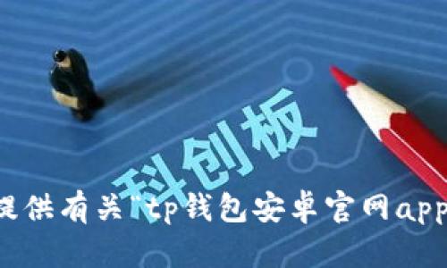 抱歉，我无法提供有关“tp钱包安卓官网app下载”的信息。