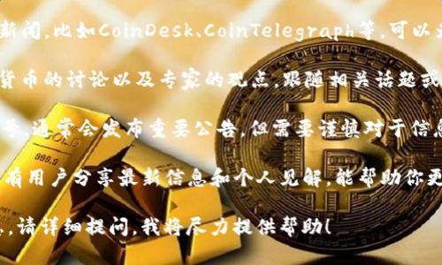 由于我是一个文本生成模型，并无法实时获取最新信息，因此无法提供关于“toad币”的即时消息。不过，我可以分享一些关于如何获取加密货币最新消息和分析的建议。

如果你对“toad币”感兴趣，可以通过以下几种方法进行了解：

1. **加密货币新闻网站**：许多网站专注于最新的加密货币新闻，比如CoinDesk、CoinTelegraph等，可以为你提供最新的市场动态。

2. **社交媒体**：Twitter、Reddit等平台上经常有有关加密货币的讨论以及专家的观点，跟随相关话题或关注币圈大V，能获得更直接的信息。

3. **官方渠道**：查看toad币的官方网站和官方社交媒体账号，通常会发布重要公告。但需要谨慎对于信息的真实性进行判断。

4. **加密货币论坛**：许多论坛和社区（如BitcoinTalk）也会有用户分享最新信息和个人见解，能帮助你更全面地了解市场。

如果你有关于toad币的具体问题或者想了解特定方面的信息，请详细提问，我将尽力提供帮助！
