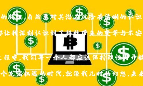 腾讯对虚拟币的立场：走向数字货币的未来

虚拟币, 腾讯, 数字货币/guanjianci

引言：虚拟币的崛起与腾讯的态度
随着比特币、以太坊等虚拟货币的不断崛起，全球经济所面临的挑战和机遇也日益凸显。在这样的背景下，腾讯作为中国互联网行业的龙头企业之一，自然成为了舆论关注的焦点。最近，腾讯对此发表了官方回应，明确了其在虚拟币领域的立场和未来的发展方向。

腾讯回应虚拟币的核心观点
在腾讯的官方回应中，首先强调了数字货币的潜在价值及其对未来金融体系的影响。毫无疑问，虚拟币的出现给传统金融带来了新的思考。在我的印象中，小时候我就常常幻想未来的支付方式。你能想象吗？只要通过手指轻轻一划，我就能在虚拟世界中获得一切。如今，这种科技的幻想似乎有了更多的可能性。

腾讯指出，作为一个积极探索数字货币应用的企业，它将始终遵循法律法规，确保公司的经营行为符合国家金融政策。同时，它也希望通过自身的努力，为数字货币行业的健康发展贡献力量。腾讯的这一立场，实际上反映出大企业在面对市场变革时的谨慎与责任感。

数字货币的未来与腾讯的探索
数字货币不仅是经济与技术的结合，更是社会与文化的变革。从我个人的经历来看，互联网的每一次变革都伴随着文化的变迁。刚上大学时，我就开始使用支付宝、微信支付这样的工具，以至于现在几乎不再携带现金。腾讯的数字货币探索，也是在这样的背景下展开。

腾讯明确表示，他们会在把握市场机遇的同时，保持对投资人的负责态度。这也让我想起曾经的一个故事：我身边的一位朋友，他在数字货币投资上的不成功经历，让他失去了对新技术的信心。腾讯的谨慎态度，无疑为广大的用户和投资者提振了士气。

虚拟币的风险与机遇
虚拟币市场短时间内的暴涨暴跌让很多人对其产生了恐惧。就像每一个新技术的诞生一样，虚拟币也充满了风险。在一个不断变化的市场中，名声在外的腾讯，自然要对其潜在风险有清晰的认识。

不过，在这个数字化迅速发展的时代，腾讯对虚拟币市场的重视展现了一种前瞻性的眼光。在我的生活中，也有过无数次网络金融产品的尝试，每一次都让我深刻认识到了科技带来的变革与不安。因此，腾讯的立场在我看来，不单是行业趋势的反映，也是一种对未来发展可能性的展望。

总结与展望
总之，腾讯对于虚拟币的立场不仅仅是一个企业的声明，更是整个行业发展的缩影。面对未来的数字金融世界，腾讯积极的探索态度令人振奋。在这个过程中，我们每一个人都应该保持理性与开放的心态，迎接即将到来的数字货币时代。过去的经历告诉我，尽管未来充满变数，但我们只需紧跟时代的步伐，便能在其中找到属于自己的机遇与挑战。

展望未来，腾讯和其他科技企业的合作与创新，将在这一领域中推动更深层次的改革。我们期待看到更多关于虚拟币的政策与技术动态，相信这将是一个充满机遇的时代。就像我儿时的幻想，未来的支付方式和生活方式将会更加便利与智能。让我们携手迎接这个充满挑战与可能性的新世界吧！