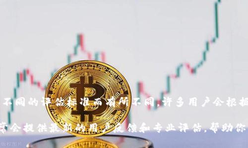 截至我最后更新的信息（2023年10月），TP钱包在去中心化钱包和移动钱包市场中享有一定的声誉，但具体的排名可能会因为不同的评估标准而有所不同。许多用户会根据安全性、功能、用户体验等多个维度来评估钱包的排名。在某些平台上，TP钱包可能会被评为较高的水平，但不一定是排名第一。

要获取最新的排名，请查看相关的区块链和加密货币社区的讨论，或访问专门评估和比较加密钱包的第三方网站。这些资源通常会提供最新的用户反馈和专业评估，帮助你了解TP钱包在当前市场中的地位。