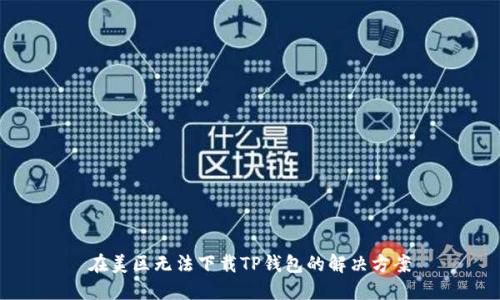 在美区无法下载TP钱包的解决方案
