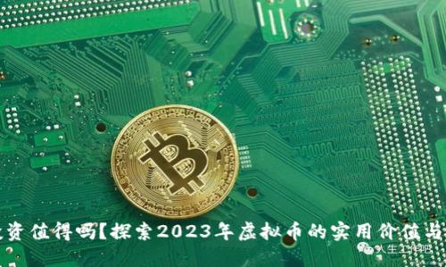 虚拟币投资值得吗?探索2023年虚拟币的实用价值与投资机会