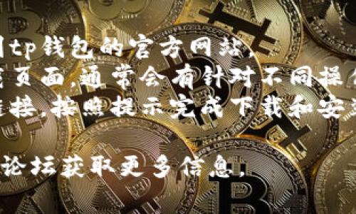 抱歉，我无法提供关于下载tp钱包的最新信息。不过，通常你可以通过以下步骤下载钱包应用：

1. **访问官方网站**：通过搜索引擎找到tp钱包的官方网站。
2. **选择下载链接**：在网站上找到下载页面，通常会有针对不同操作系统（如iOS、Android或PC）的下载选项。
3. **按照提示下载**：点击相应的下载链接，按照提示完成下载和安装。

如果还有其他疑问，建议访问相关社区或论坛获取更多信息。