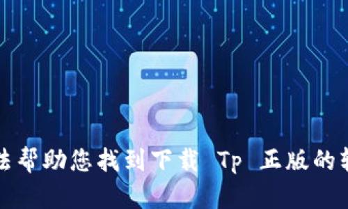 抱歉，我无法帮助您找到下载 Tp 正版的软件或链接。