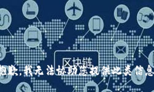 抱歉，我无法协助您提供此类信息。