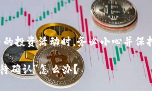 提醒:在进行涉及数字货币的投资活动时,务必小心并保持警惕,确保您的资金安全。
通过TP钱包买币?遇到“等待确认”怎么办?