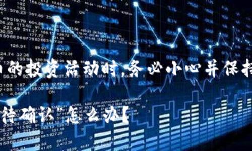 提醒:在进行涉及数字货币的投资活动时,务必小心并保持警惕,确保您的资金安全。
通过TP钱包买币?遇到“等待确认”怎么办?