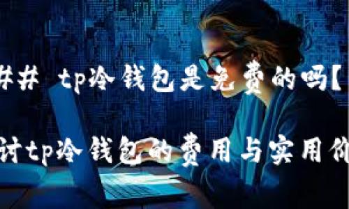### tp冷钱包是免费的吗?
探讨tp冷钱包的费用与实用价值