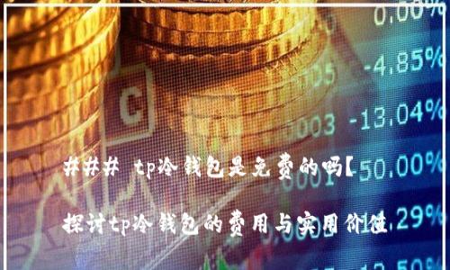 ### tp冷钱包是免费的吗?
探讨tp冷钱包的费用与实用价值