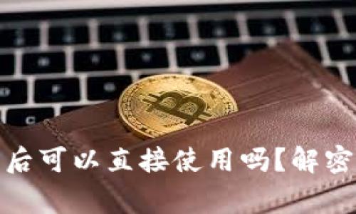 #### TP钱包下载后可以直接使用吗?解密使用流程与注意事项