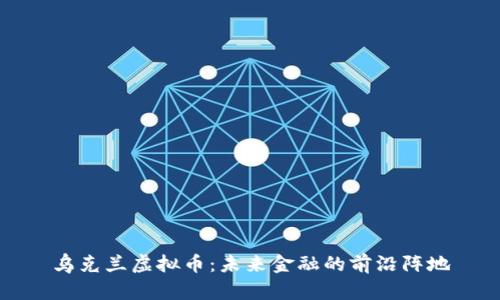 乌克兰虚拟币：未来金融的前沿阵地