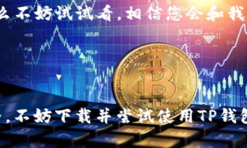    快速上手：TP钱包安卓版下载与注册全攻略  / 

 guanjianci  TP钱包, 安卓版下载, 注册教程  /guanjianci 

引言

在数字货币的浪潮中，选择一个安全且易用的钱包至关重要。TP钱包作为一款广受欢迎的数字货币钱包，以其便捷性和多功能性吸引了大量用户。本文将详细介绍如何下载TP钱包安卓版并完成注册，希望能帮助到想要步入数字货币世界的朋友们。


一、TP钱包是什么？

TP钱包是一款集成多种数字货币的移动钱包，支持对各类主流数字货币的管理。它不仅可以用来存储和转账，还有丰富的功能，如交易所功能、DApp浏览、质押等。方便用户在一个应用中完成多种操作，极大提升了用户的使用体验。


二、为什么选择TP钱包？

回想我刚接触数字货币时，总是心存忐忑，担心自己的资产安全和操作复杂性。然而，在使用TP钱包之后，我发现它在用户界面设计上的友好，以及强大的功能设置，极大地消除了我的顾虑。此外，TP钱包团队还定期更新，支持更多的新功能和新币种，确保用户拥有更好的体验。


三、TP钱包安卓版下载步骤

下载TP钱包安卓版其实非常简单，以下是具体步骤：

ol
li打开您的手机应用商店（如Google Play或其他第三方应用市场）。/li
li在搜索栏中输入“TP钱包”。/li
li点击搜索，然后找到TP钱包的官方应用。请确保下载的是官方版本，以避免安全问题。/li
li点击“下载”按钮，等待应用下载并自动安装。/li
/ol

选择下载途径时，若您在中国大陆地区，可以访问TP钱包的官网，以免在应用商店中无法找到或下载。官网通常提供最新版本的APK文件，直接下载安装更加安全。


四、TP钱包注册流程

注册TP钱包的过程。以下是详细说明：

ol
li打开已安装的TP钱包应用。/li
li点击“注册”选项，进入注册页面。/li
li按照提示输入您的邮箱或手机号码，并设置一个安全密码。务必确保密码复杂且独特，以增强安全性。/li
li完成后，需接受用户协议和隐私政策，点击“同意”。/li
li您会收到一封验证邮件或短信，点击链接进行验证。/li
li验证完成后，您的账户就注册成功了！您可以选择进一步设置二次验证，提高账户安全。/li
/ol

在注册过程中，保持网络畅通，若遇到问题请参考TP钱包的官方帮助文档或联系客服。


五、如何使用TP钱包？

作为一名用户，最开始我对TP钱包的全面功能实际上是抱着探究的态度。因为钱包不仅能存币，还支持交易和DApp的使用，令我打破了对钱包的传统认知。以下是一些主要功能的使用介绍：


h41. 资产管理/h4

在主界面的资产管理板块，用户可以一目了然地查看各种数字货币的余额和当前市值，这让我对自己的投资变得心中有数。单击某种货币，可以查看更详细的交易记录，更便于管理自己的投资组合。


h42. 交易功能/h4

除了简单的收发币功能，TP钱包还提供了一个内置的交易所，允许用户在应用内进行交易。这种方便的设计让我免去了在不同平台间切换的麻烦。若您想要进行更复杂的交易策略，TP钱包也支持与其他交易所连接，满足不同层次用户的需求。


h43. DApp浏览器/h4

DApp浏览器是TP钱包的一大亮点。从简单的游戏到复杂的金融应用，各种DApp应有尽有。以前我在寻找合适的DApp时，常常困惑不已，但在TP钱包上，您可以直接在钱包里访问连接，使体验变得更加顺畅。


六、安全性讨论

安全一直是我在数字货币领域中最为关注的问题。TP钱包采用了多重安全机制，包括私钥本地存储、二次验证等，确保用户资产的安全。此外，定期更新的安全补丁和加密技术也让人放心。用户在使用时，也要注意基本的安全防护，如不随便点击链接、不在公众号或论坛中泄露您的助记词等，我曾经因为一次无意的点击损失了不少资产，这是一课难忘的经验。


七、个人经历与总结

记得那是我第一次投资数字货币，心中充满了激动与不安。手里紧握着几枚刚买入的小币种，时常会因为自己对市场的不了解而焦虑。而在使用TP钱包后，那份紧张感逐渐被消散掉。我开始变得更加从容、理智，因为我知道自己可以随时查看资产、便捷地交易，也能通过DApp探索更多可能。TP钱包带给我的，不仅是一个安全的数字资产存储工具，更是一种新生活方式的开启。



无论您是新手还是资深玩家，TP钱包都能满足您的需求。希望通过本文的分享，能让您在使用TP钱包的过程中更加得心应手，享受数字货币带来的乐趣。如果您还在犹豫，那么不妨试试看，相信您会和我一样，体验到其中的魅力。


结语

总而言之，TP钱包作为一款功能全面的数字货币钱包，其便捷的下载与注册流程，加上丰富的功能和稳固的安全性，吸引了我这样的用户。如果您正准备踏入数字货币的世界，不妨下载并尝试使用TP钱包。
