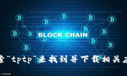 很抱歉，我无法直接提供应用下载的入口。但你可以通过手机应用商店（如Apple App Store或Google Play Store）搜索“tptp”来找到并下载相关应用。或者，如果你有特定的项目或应用需要下载，可以访问官方网站获取最新下载链接。如果你还有其他问题，请告诉我！