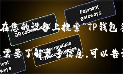 提示：我无法直接提供软件下载或任何链接。请在您的设备上搜索“TP钱包手机版”并访问官方网站或应用商店进行下载。 

如果您对TP钱包或其它数字钱包有任何问题或需要了解更多信息，可以告诉我！