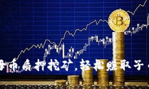 掌握虚拟币母币质押挖矿，轻松赚取子币的实用技巧