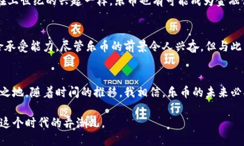   了解虚拟货币乐币：未来投资机遇与风险分析 / 
 guanjianci 虚拟货币, 乐币, 投资机遇 /guanjianci 

什么是虚拟货币乐币？
在如今这个数字化飞速发展的时代，虚拟货币蓬勃发展，尤其是各种新兴的虚拟货币如雨后春笋般涌现。而乐币（Lebi）作为一种相对较新的虚拟货币，吸引了许多投资者的关注。乐币的概念最初源于对传统货币的调和与创新，它不仅仅是一个简单的交易媒介，还蕴藏着许多投资与技术革新的机会。通俗来说，乐币是可以在特定平台上进行交易的数字资产，具有一定的市场价值。

乐币的起源与发展
乐币的起源可以追溯到对传统金融体系的不满。记得我小时候，常常听到身边的大人们讨论银行的高利率与低收益。随着互联网的飞速发展，加上一些人对传统金融机构的信任危机，越来越多的人投身于虚拟货币的世界中。乐币的推出正是顺应了这一潮流，它希望通过技术创新和去中心化的理念，为人们提供一个更公平、更透明的金融交易平台。

乐币的运作机制
乐币的运作机制相对复杂，但从本质上讲，它采用了区块链技术，确保交易的透明性与安全性。每一笔交易都会被记录在区块链上，形成一个不可篡改的公开账本。这种机制使得交易的各个环节都可以追溯，大大减少了欺诈的可能性。在思考这个问题时，我在想，那些曾经因为缺乏资金支持而失去机会的小商贩，未来是不是也能通过乐币实现他们的梦想呢？

乐币的应用场景
乐币不仅仅局限于交易和投机，更有着广泛的应用场景。例如，在高科技产业和娱乐行业，乐币可以作为一种支付手段，帮助用户享受到低廉的服务费用。同时，不少企业开始接受乐币作为支付方式，越来越多的人认识到乐币的便利性。在日常生活中，无论是买电影票、游戏装备，还是进行小额支付，乐币都有潜力提供更高的效率与便利。

乐币的投资机遇
对于投资者而言，乐币的最大吸引力在于其高回报的潜力。投资乐币就像赌一把策略一样，既充满机会也夹杂风险。我记得第一次接触虚拟货币时，伙伴们都在激动地讨论它的潜在收益，我也被这种气氛感染，犹如置身于一场投资的华尔街派对。通过研究乐币的市场走势及其技术背景，投资者能够找到合适的进场时机，从而获得可观的回报。

乐币的风险与挑战
尽管乐币的投资机遇看似诱人，但风险同样不容小觑。一方面，虚拟货币市场的波动性极大，短时间内可能出现价格剧烈波动；另一方面，由于监管的不确定性，不少国家的政策都可能影响乐币的合法性和使用范围。这些风险让我想起了小时候跟朋友们一起玩“过山车”的刺激感，一旦开始就无法回头，但如果我们能更好地控制好自己的情绪与风险，或许能享受其中的乐趣。

乐币的未来展望
展望未来，乐币的潜力是巨大的。随着技术的不断进步和社会的逐步接纳，我相信乐币及其他虚拟货币将在我们未来的交易方式中扮演更加重要的角色。就如同电脑与互联网在上世纪的兴起一样，乐币也有可能成为金融体系中的一部分。我们都在渴望朝着更高效、更公正的社会迈进，而乐币的出现无疑为这一梦想提供了一种可能。

我对乐币的思考
作为一名对金融和技术都充满兴趣的人，在接触乐币的过程中，我也经历了许多思考与反思。例如，在决定是否投资乐币时，我必须认真分析市场动态、技术前景以及自身的风险承受能力。尽管乐币的前景令人兴奋，但与此同时，我也时常提醒自己要保持理性和谨慎。在投资时，只有能够清晰认识到自身的目标，并在选择中把握好“乐”的平衡，才可能在这个快速变化的时代中赢得属于自己的财富。

结论
乐币作为一种新兴的虚拟货币，提供了独特的投资机遇，同时也带来了诸多挑战。对我们每一个人来说，理解乐币的价值与风险，能帮助我们在这场数字金融的浪潮中立于不败之地。随着时间的推移，我相信，乐币的未来必将与我们的日常生活紧密相连，而我们也将在这个过程中不断学习与成长，在每一次投资中增添一抹色彩。

正因如此，乐币不仅仅是一个投资工具，它也是推动我们思考未来金融的一个契机。与其惧怕未来的不确定性，不如以一颗开放的心态去拥抱每一次挑战与机遇，让我们都成为这个时代的弄潮儿。
