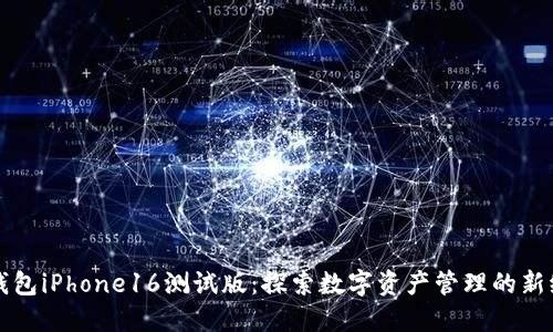 TP钱包iPhone16测试版：探索数字资产管理的新纪元