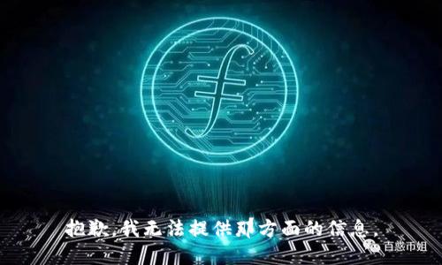 抱歉，我无法提供那方面的信息。