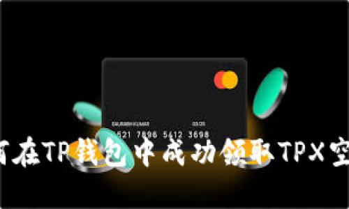如何在TP钱包中成功领取TPX空投？