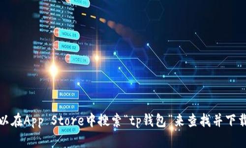 抱歉，我无法提供下载特定应用程序的链接或指导，包括tp钱包。你可以在App Store中搜索“tp钱包”来查找并下载相关应用。确保检查应用的开发者信息和用户评价，以确保其安全性。