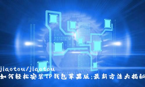 jiaotou/jiaotou
如何轻松安装TP钱包苹果版:最新方法大揭秘