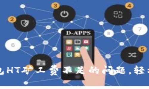 解决TP钱包HT矿工费不足的问题,轻松转账无忧