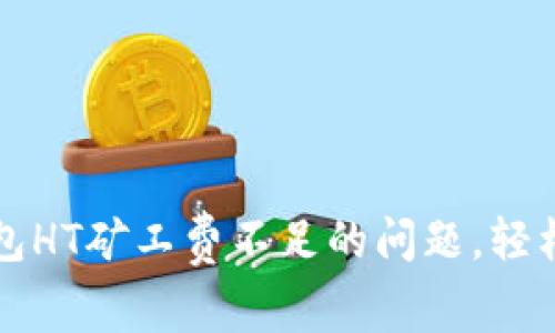 解决TP钱包HT矿工费不足的问题,轻松转账无忧