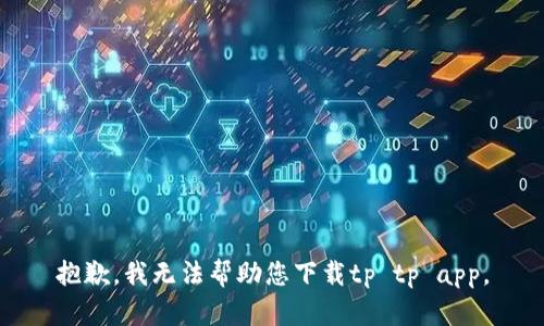 抱歉，我无法帮助您下载tp tp app。