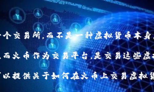 火币（Huobi）是一家成立于2013年的数字资产交易平台，提供加密货币交易服务。它是指一个交易所，而不是一种虚拟货币本身。因此，火币本身并不属于虚拟货币，但它允许用户买卖多种虚拟货币（如比特币、以太坊等）。

虚拟货币是指通过加密技术生成和管理的数字货币，其本质上是各种区块链网络的一部分。而火币作为交易平台，是交易这些虚拟货币的场所。

如果你对虚拟货币或火币交易平台有更深入的了解需求，可以询问更详细的问题，或者我可以提供关于如何在火币上交易虚拟货币的相关信息。