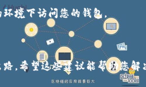看起来您遇到了有关 TP 钱包（TrustPilot Wallet）的错误信息“failed”。这是一个常见的问题，可能会影响到您的使用体验。以下是一些可能帮助您解决此问题的步骤和建议。

### 常见解决方案

1. 检查网络连接
确保您的设备连接到互联网。失败的情况有时是由于网络连接不稳定或中断。您可以尝试重启路由器，或切换到移动数据网络。

2. 更新 TP 钱包应用
旧版本的应用可能会导致各种错误。检查应用商店中是否有可用的更新，并及时更新您的 TP 钱包应用程序。

3. 清除缓存和数据
在设备的设置中找到 TP 钱包，清除缓存和数据。这可能会帮助重新加载应用程序并解决一些常见的故障。

4. 重新安装应用
如果以上方法都无效，可以尝试卸载 TP 钱包应用，然后重新下载安装。这有时可以解决深层次的问题。

5. 联系客服支持
如果问题依旧，考虑联系 TP 钱包的客服支持。他们可以提供更详细的技术支持和解决方案。

### 预防措施

1. 定期备份钱包
为了避免损失，建议定期备份您的钱包信息。如果您不小心丢失了访问权限，备份可以帮助您恢复账户。

2. 留意安全问题
使用强密码，并启用双重认证功能，以增强钱包的安全性。避免在不安全的环境下访问您的钱包。

### 结语

遇到技术问题是常有的事情，保持耐心，逐步排查并解决，通常能够找到出路。希望这些建议能帮助您解决 TP 钱包错误“failed”的问题！